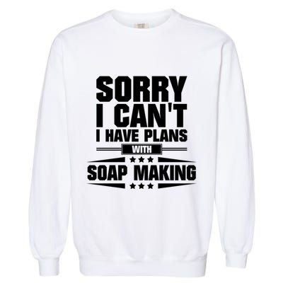 Sorry I CanT I Have Plans With Soap Making Meaningful Gift Garment-Dyed Sweatshirt