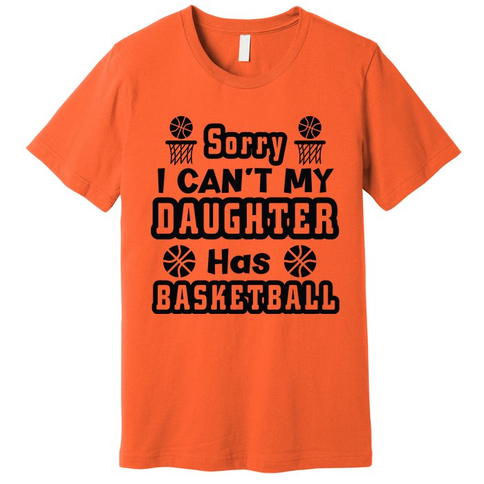 Sorry I Can't My Daughter Has Basketbal Team Sport Bball Premium T-Shirt