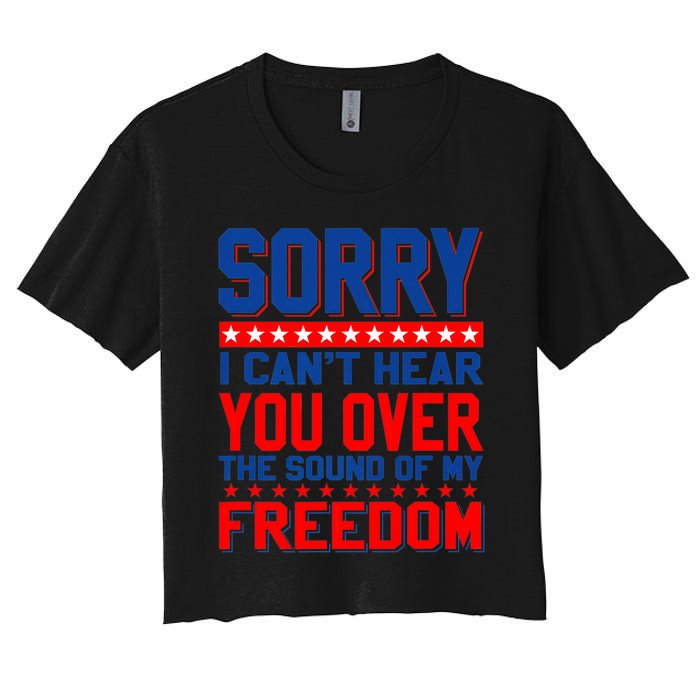 Sorry I Cant Hear You Over The Sound Of My Freedom Women's Crop Top Tee