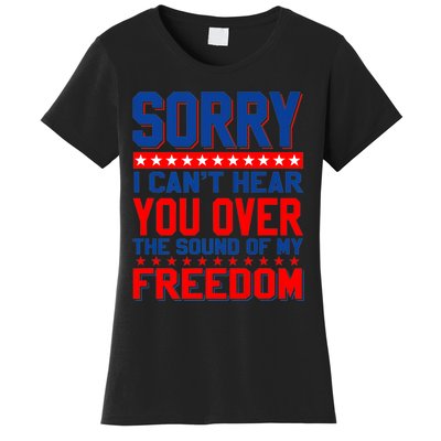 Sorry I Cant Hear You Over The Sound Of My Freedom Women's T-Shirt