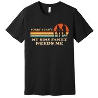 Sorry I Can't My Sims Family Needs Me Novelty Sarcastic Premium T-Shirt