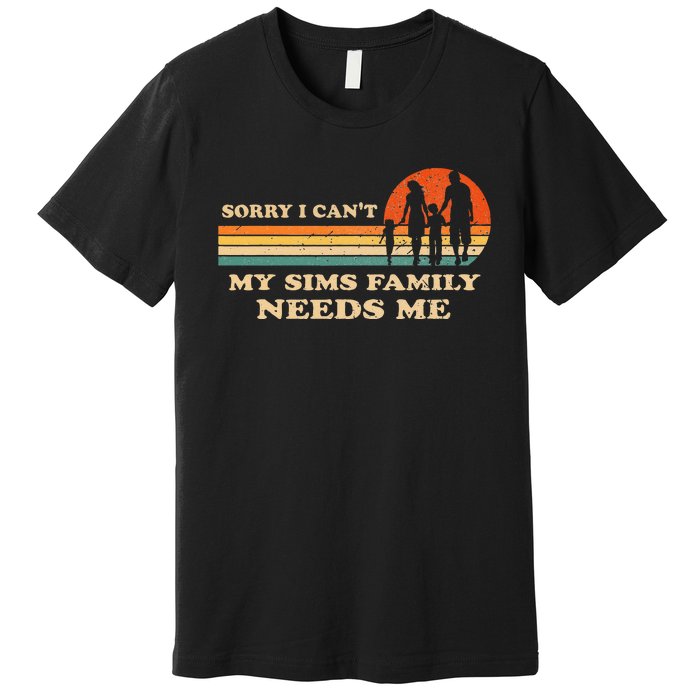 Sorry I Can't My Sims Family Needs Me Novelty Sarcastic Premium T-Shirt