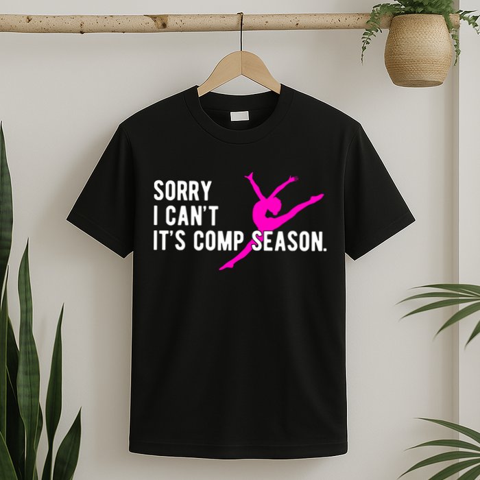 Sorry I CanT Comp Season Cheer Comp Dance Dancing T-Shirt