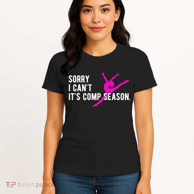 Sorry I CanT Comp Season Cheer Comp Dance Dancing Womens T-Shirt