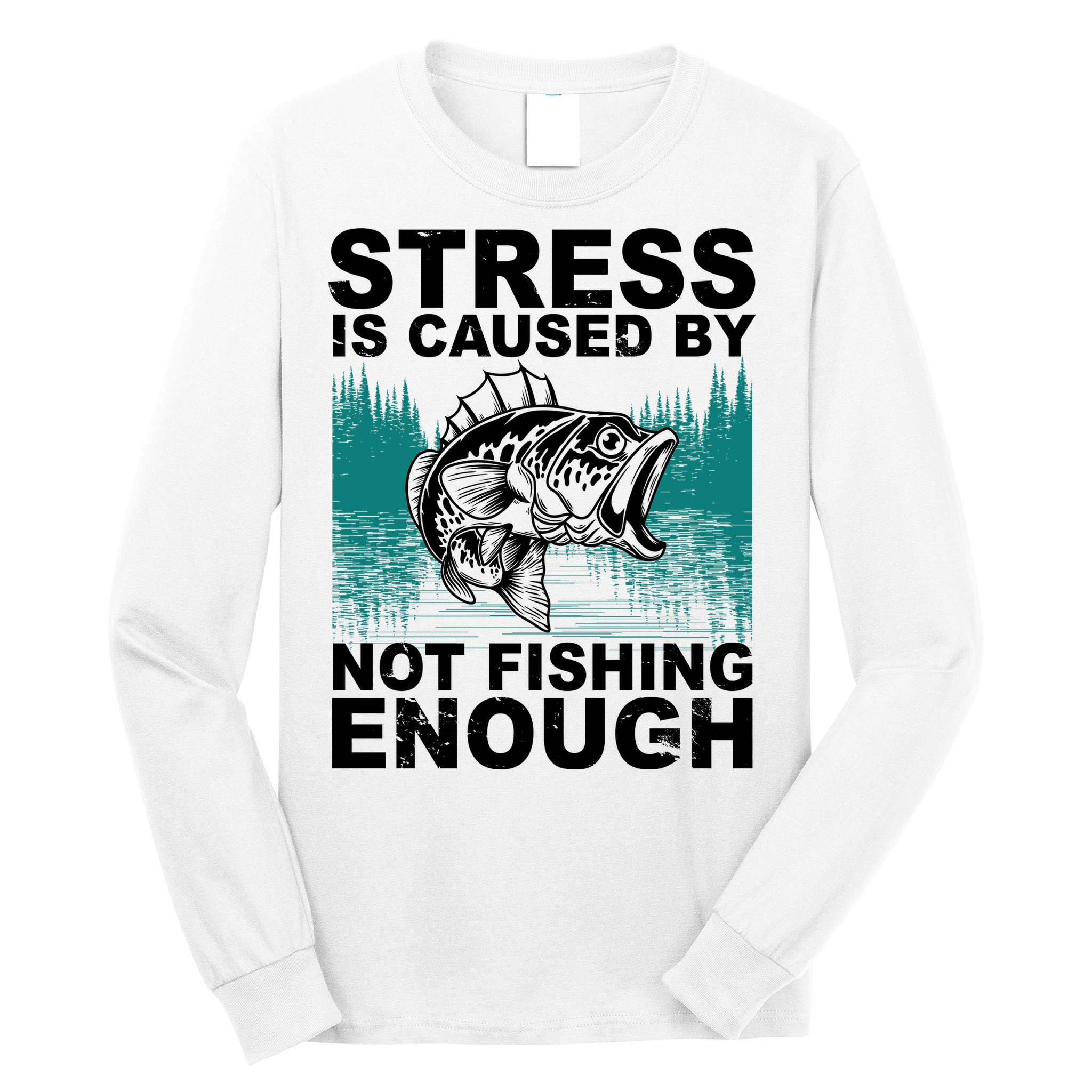 Stress Is Caused By Not Fishing Enough Long Sleeve Shirt