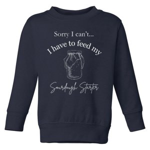 Sorry I CanT...I Have To Feed My Sourdough Starter Toddler Sweatshirt