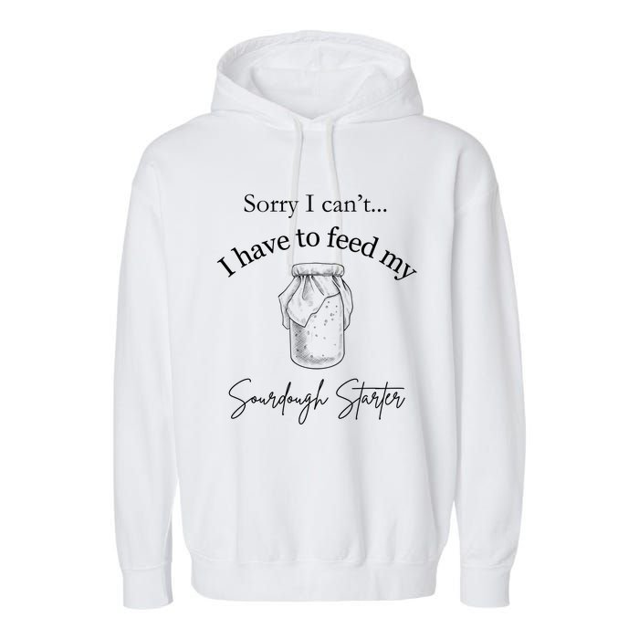 Sorry I CanT...I Have To Feed My Sourdough Starter Garment-Dyed Fleece Hoodie