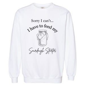 Sorry I CanT...I Have To Feed My Sourdough Starter Garment-Dyed Sweatshirt