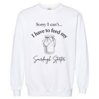 Sorry I CanT...I Have To Feed My Sourdough Starter Garment-Dyed Sweatshirt