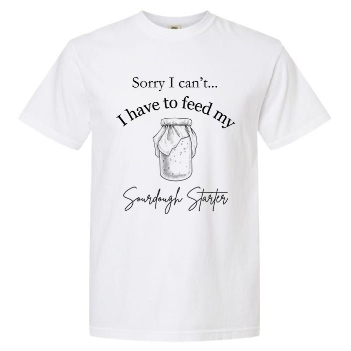 Sorry I CanT...I Have To Feed My Sourdough Starter Garment-Dyed Heavyweight T-Shirt