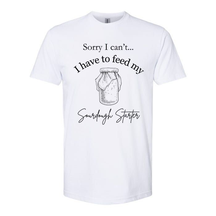 Sorry I CanT...I Have To Feed My Sourdough Starter Softstyle CVC T-Shirt