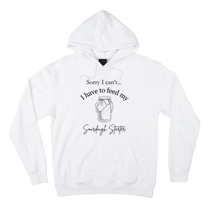 Sorry I CanT...I Have To Feed My Sourdough Starter Hoodie