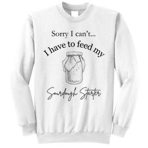 Sorry I CanT...I Have To Feed My Sourdough Starter Sweatshirt