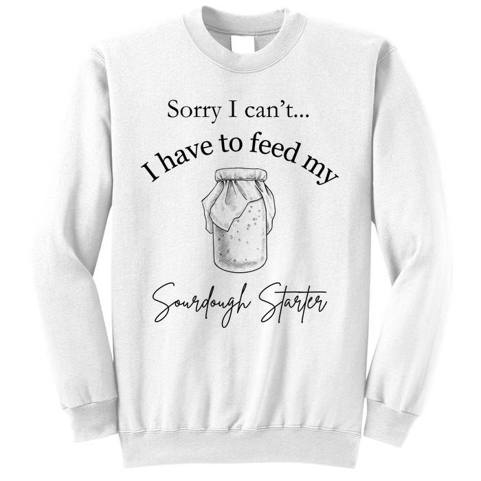 Sorry I CanT...I Have To Feed My Sourdough Starter Sweatshirt