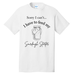 Sorry I CanT...I Have To Feed My Sourdough Starter Tall T-Shirt