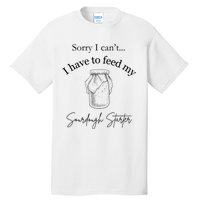 Sorry I CanT...I Have To Feed My Sourdough Starter Tall T-Shirt