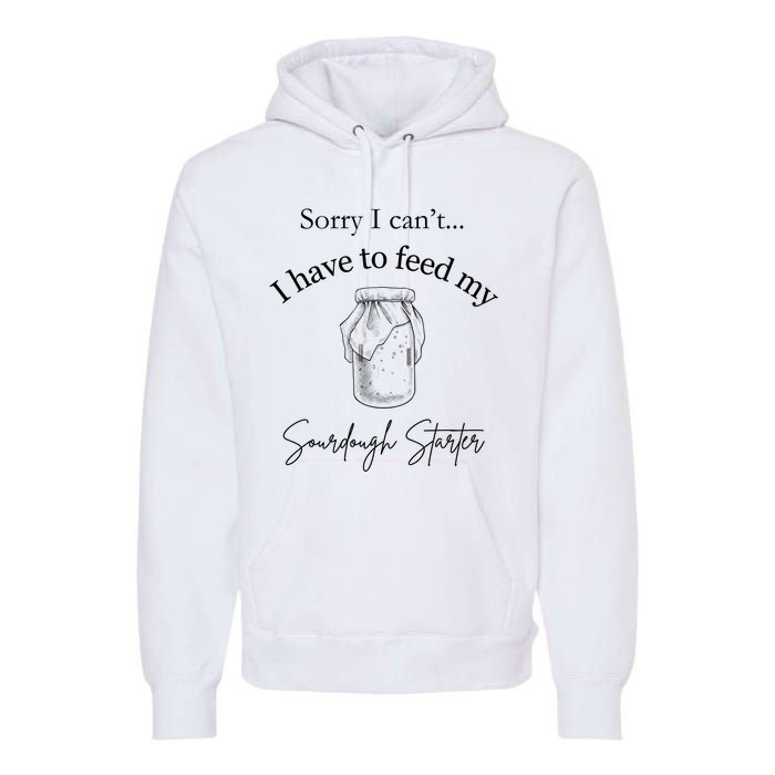 Sorry I CanT...I Have To Feed My Sourdough Starter Premium Hoodie