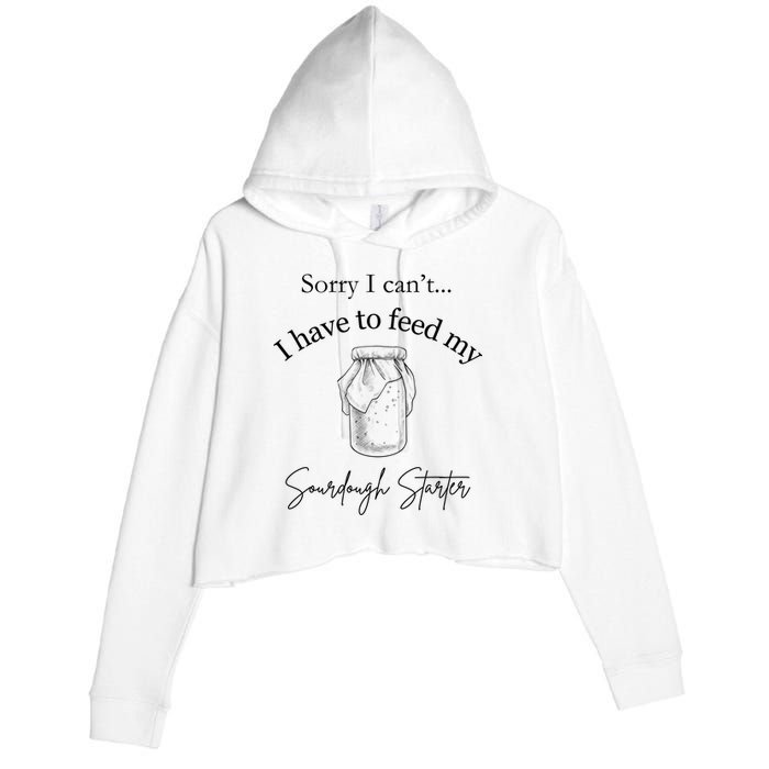 Sorry I CanT...I Have To Feed My Sourdough Starter Crop Fleece Hoodie