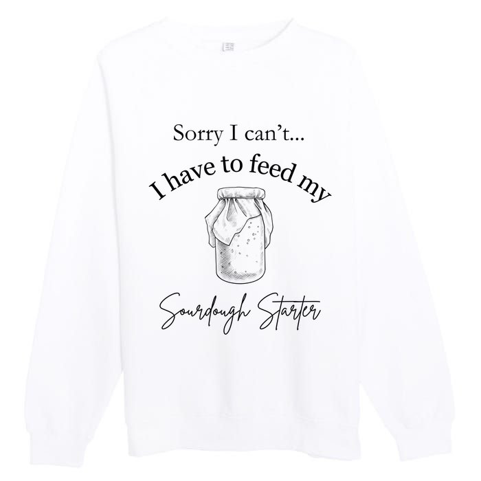 Sorry I CanT...I Have To Feed My Sourdough Starter Premium Crewneck Sweatshirt