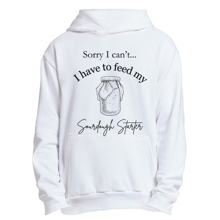 Sorry I CanT...I Have To Feed My Sourdough Starter Urban Pullover Hoodie