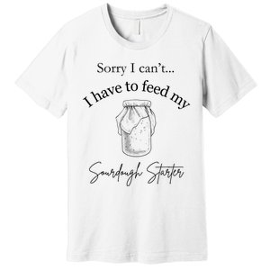 Sorry I CanT...I Have To Feed My Sourdough Starter Premium T-Shirt