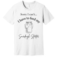 Sorry I CanT...I Have To Feed My Sourdough Starter Premium T-Shirt