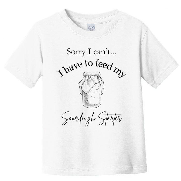 Sorry I CanT...I Have To Feed My Sourdough Starter Toddler T-Shirt