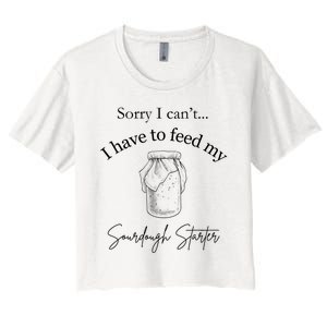 Sorry I CanT...I Have To Feed My Sourdough Starter Women's Crop Top Tee