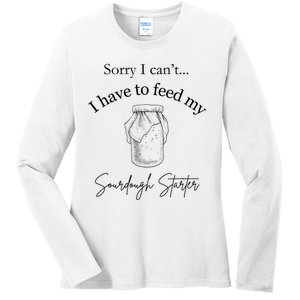 Sorry I CanT...I Have To Feed My Sourdough Starter Ladies Long Sleeve Shirt