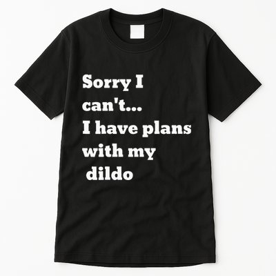 Sorry I CanT. I Have Plans With My Dildo Tall T-Shirt