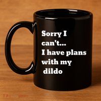 Sorry I CanT. I Have Plans With My Dildo 11oz C Handle Ceramic Mug