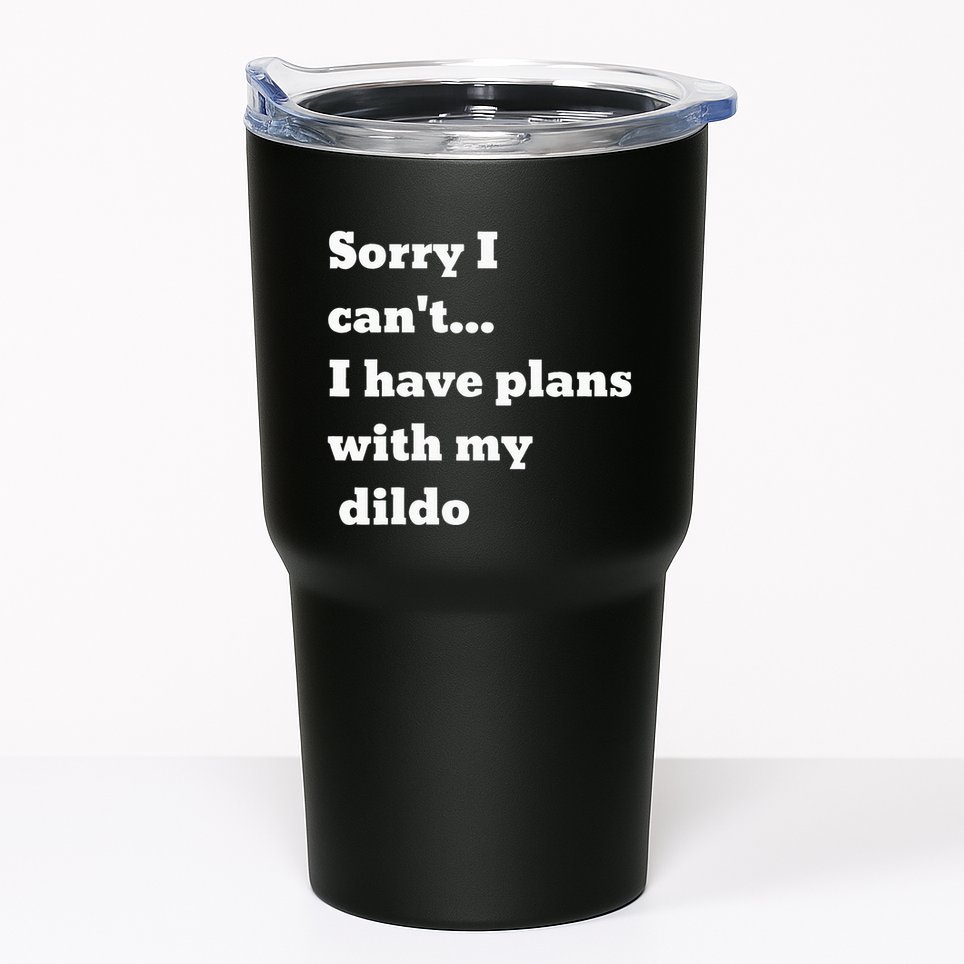 Sorry I CanT. I Have Plans With My Dildo Tumbler