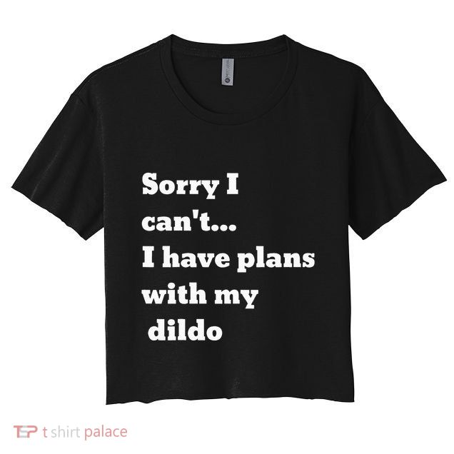 Sorry I CanT. I Have Plans With My Dildo Crop Top