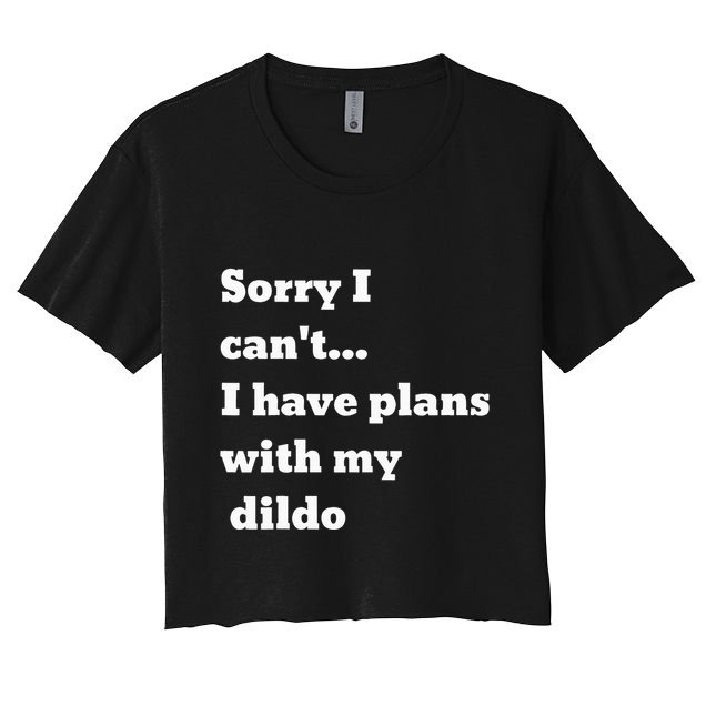 Sorry I CanT. I Have Plans With My Dildo Crop Top