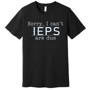 Sorry I CanT Ieps Are Due Special Education Teacher Premium T-Shirt