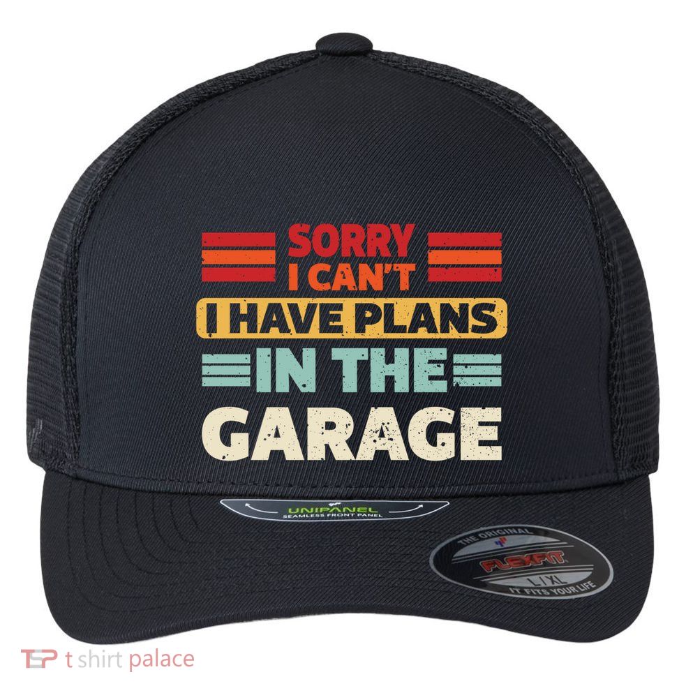 Sorry I Cant I Have Plans In The Garage Funny Saying Dad Fa Cool Gift Flexfit Unipanel Trucker Cap