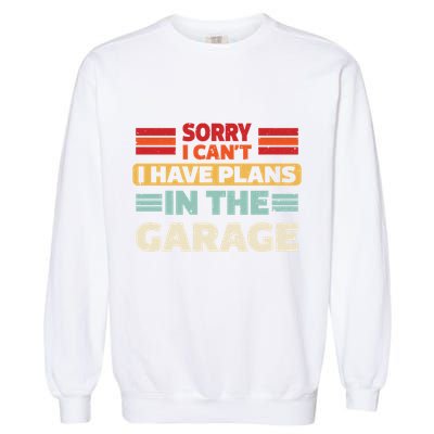 Sorry I Cant I Have Plans In The Garage Funny Saying Dad Fa Cool Gift Garment-Dyed Sweatshirt