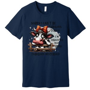 Sorry I Can’T Be Fabulous Today I’M Exhausted From Being Premium T-Shirt