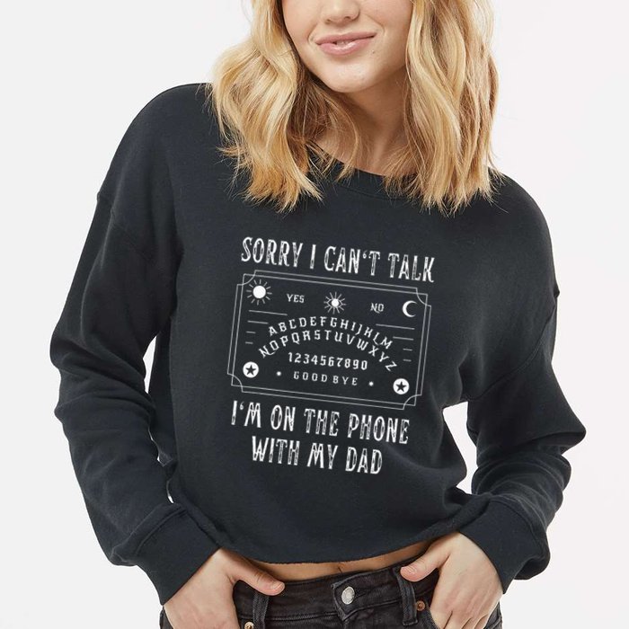 Sorry I CanT Talk IM On The Phone With My Dad Cropped Pullover Crew