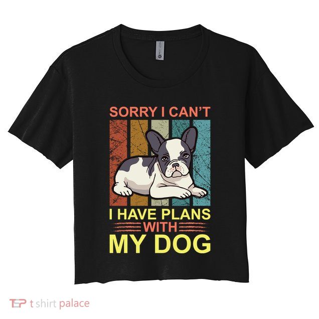 Sorry I Can't I Have Plans With My Dog Crop Top