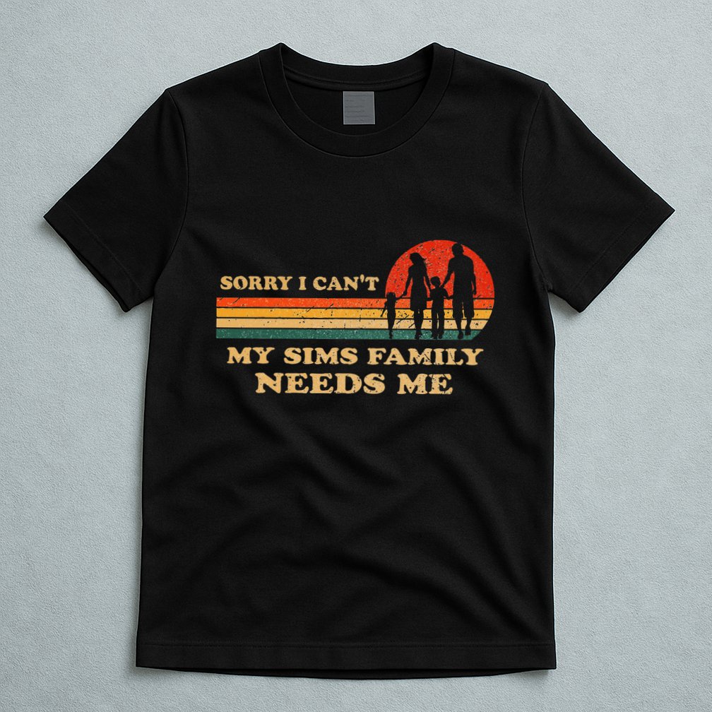 Sorry I CanT My Sims Family Needs Me Novelty Sarcastic T-Shirt