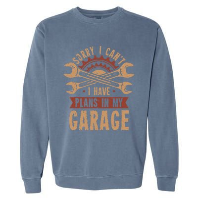 Sorry i cant i have plans in my garage Garment-Dyed Sweatshirt