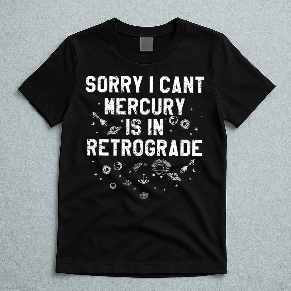 Sorry I CanT Mercury Is In Retrograde Funny Astrology T-Shirt