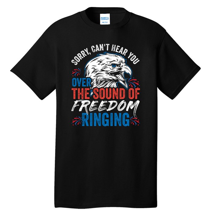 Sorry I Cant Hear You Over The Sound Of Freedom Ringing Tall T-Shirt