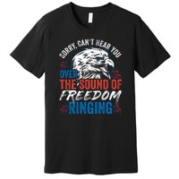 Sorry I Cant Hear You Over The Sound Of Freedom Ringing Premium T-Shirt