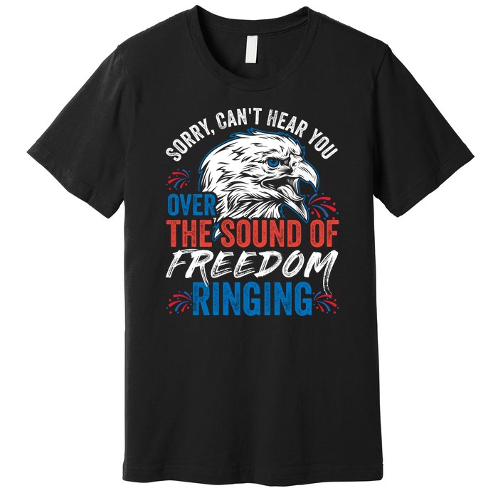 Sorry I Cant Hear You Over The Sound Of Freedom Ringing Premium T-Shirt