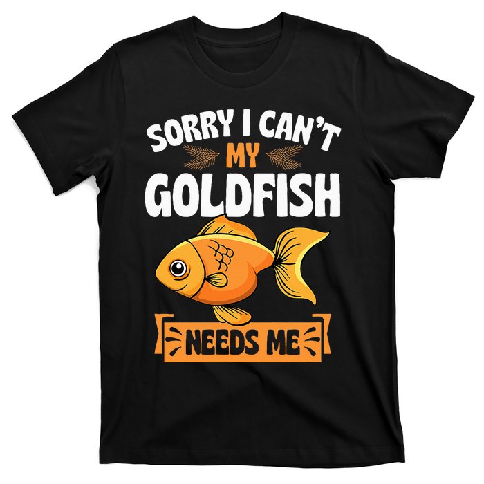 Sorry I CanT My Goldfish Needs Me Funny Aquarium Lover T-Shirt