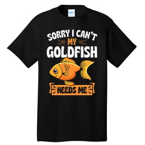 Sorry I CanT My Goldfish Needs Me Funny Aquarium Lover Tall T-Shirt