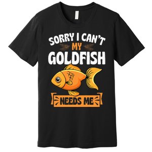 Sorry I CanT My Goldfish Needs Me Funny Aquarium Lover Premium T-Shirt