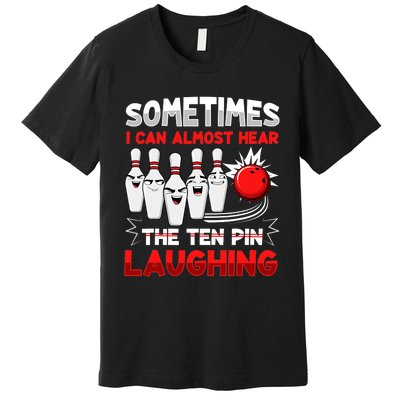 Sometimes I Can Almost Hear The Ten Pin Laughing Bowler Bowling Lover Premium T-Shirt